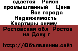 сдается › Район ­ промышленный  › Цена ­ 7 000 - Все города Недвижимость » Квартиры сниму   . Ростовская обл.,Ростов-на-Дону г.